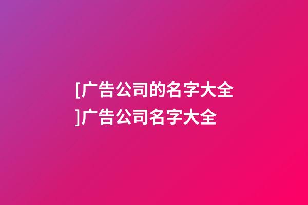 [广告公司的名字大全]广告公司名字大全-第1张-公司起名-玄机派